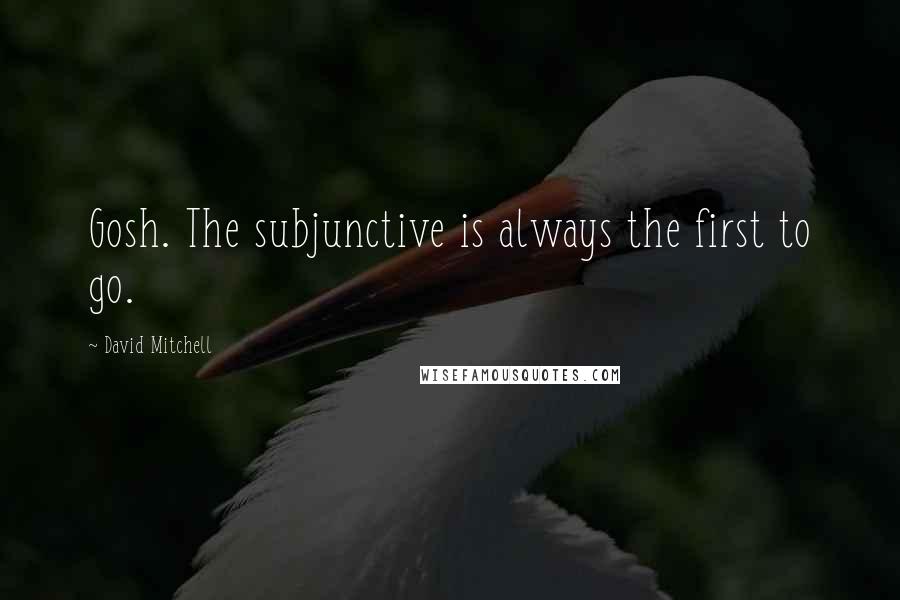 David Mitchell Quotes: Gosh. The subjunctive is always the first to go.