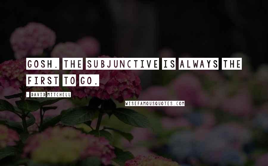 David Mitchell Quotes: Gosh. The subjunctive is always the first to go.