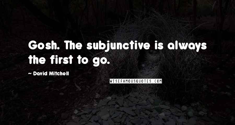 David Mitchell Quotes: Gosh. The subjunctive is always the first to go.