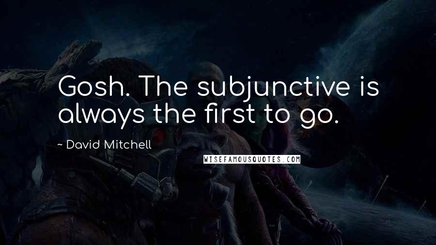 David Mitchell Quotes: Gosh. The subjunctive is always the first to go.