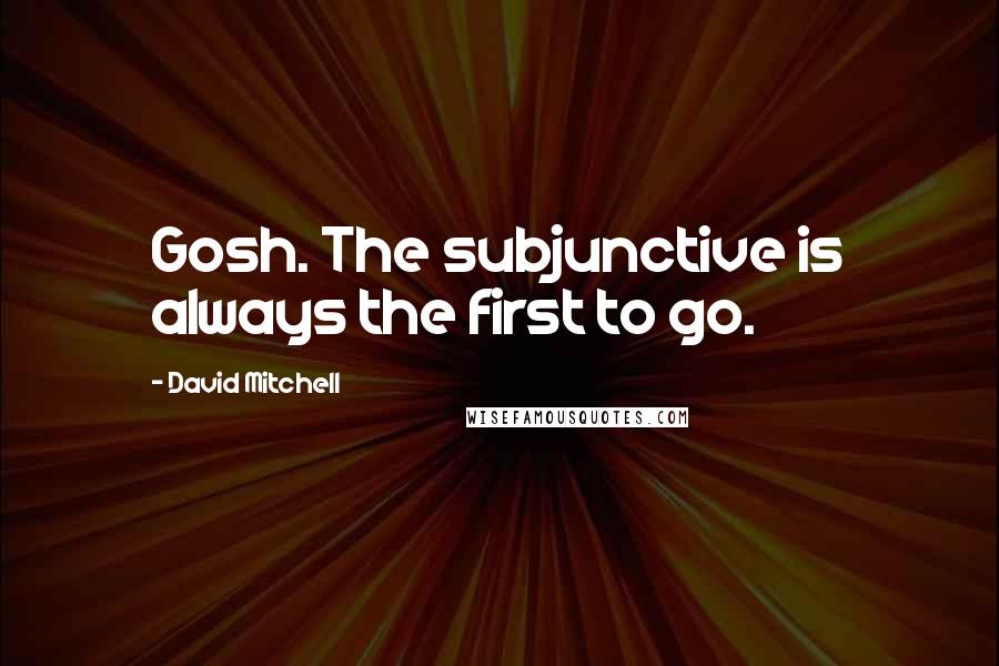 David Mitchell Quotes: Gosh. The subjunctive is always the first to go.