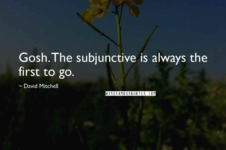 David Mitchell Quotes: Gosh. The subjunctive is always the first to go.