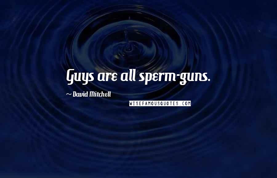 David Mitchell Quotes: Guys are all sperm-guns.