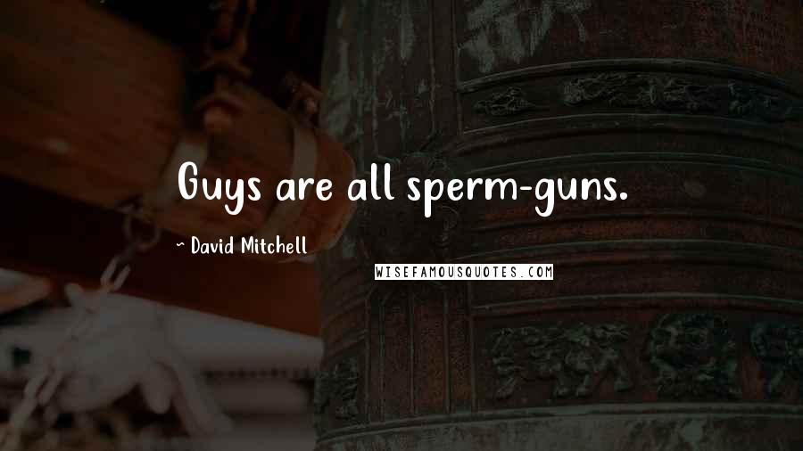 David Mitchell Quotes: Guys are all sperm-guns.
