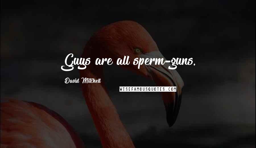 David Mitchell Quotes: Guys are all sperm-guns.
