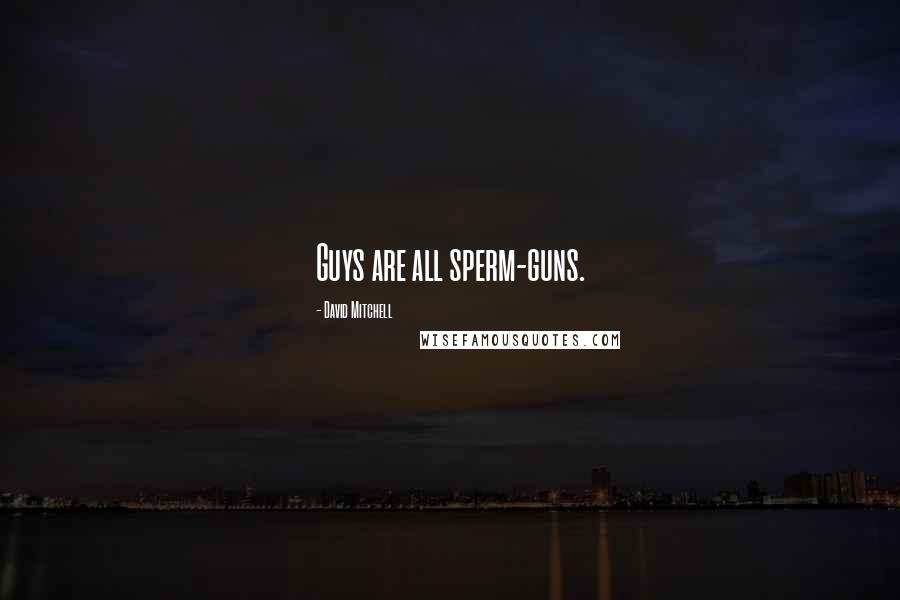 David Mitchell Quotes: Guys are all sperm-guns.