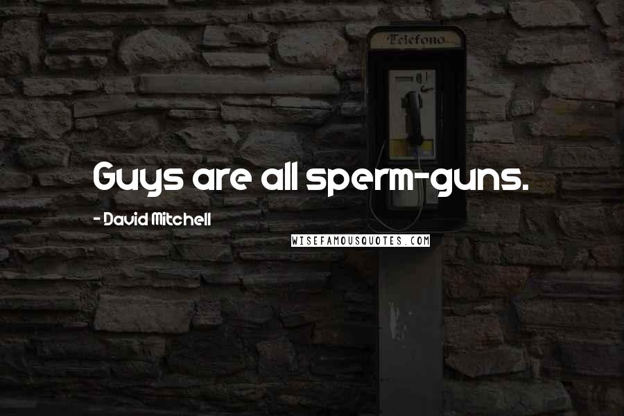 David Mitchell Quotes: Guys are all sperm-guns.
