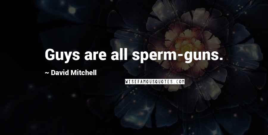David Mitchell Quotes: Guys are all sperm-guns.
