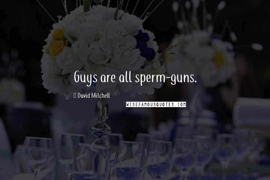 David Mitchell Quotes: Guys are all sperm-guns.