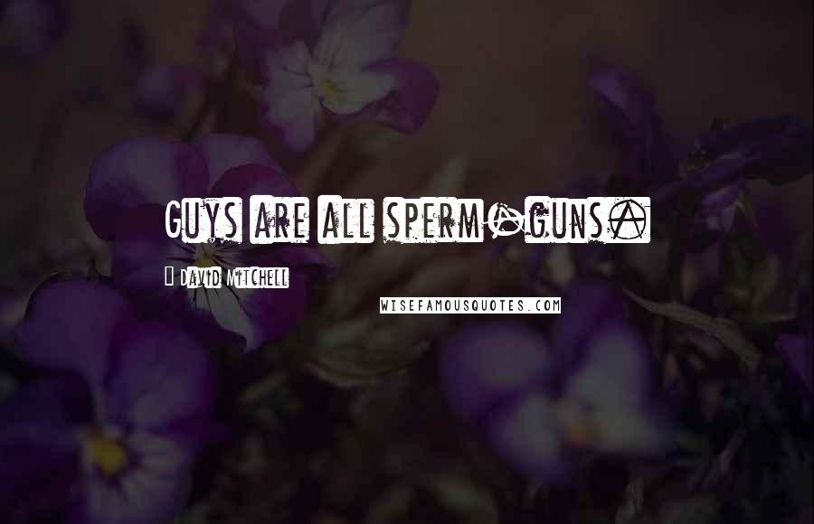 David Mitchell Quotes: Guys are all sperm-guns.