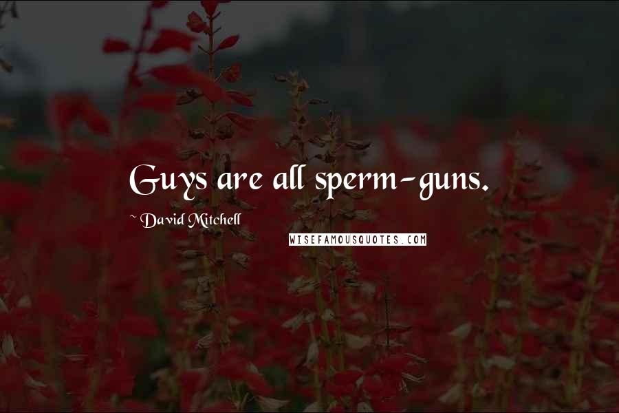 David Mitchell Quotes: Guys are all sperm-guns.