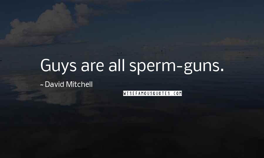 David Mitchell Quotes: Guys are all sperm-guns.