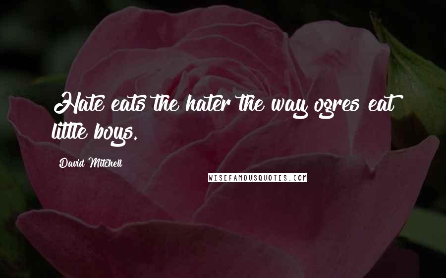 David Mitchell Quotes: Hate eats the hater the way ogres eat little boys.