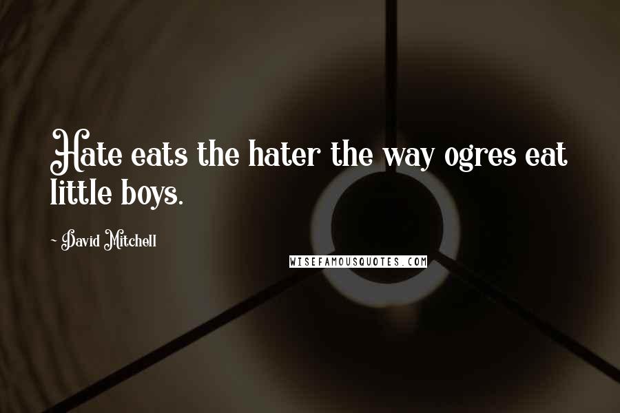 David Mitchell Quotes: Hate eats the hater the way ogres eat little boys.