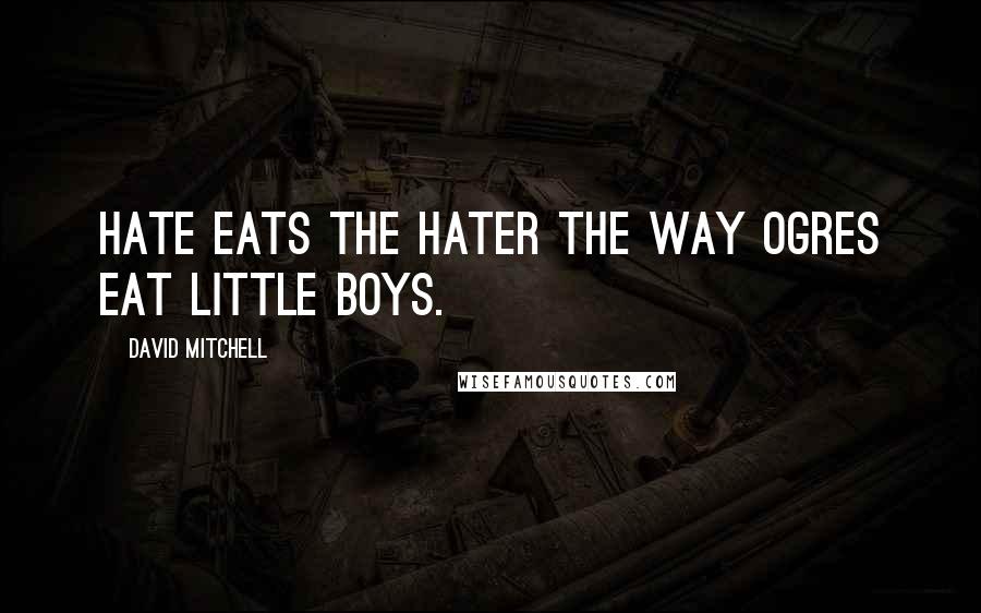 David Mitchell Quotes: Hate eats the hater the way ogres eat little boys.