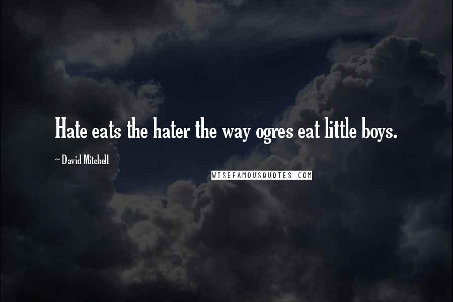 David Mitchell Quotes: Hate eats the hater the way ogres eat little boys.