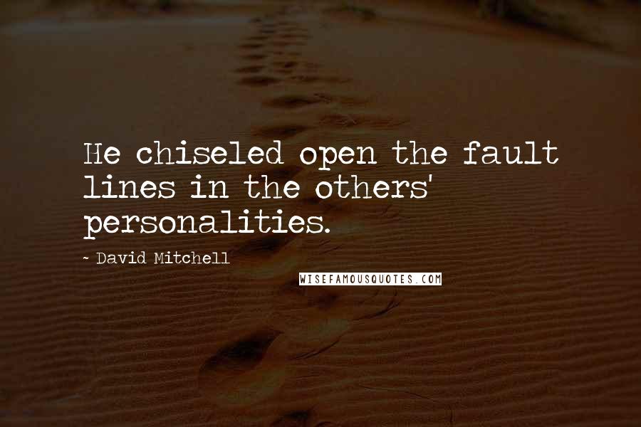 David Mitchell Quotes: He chiseled open the fault lines in the others' personalities.