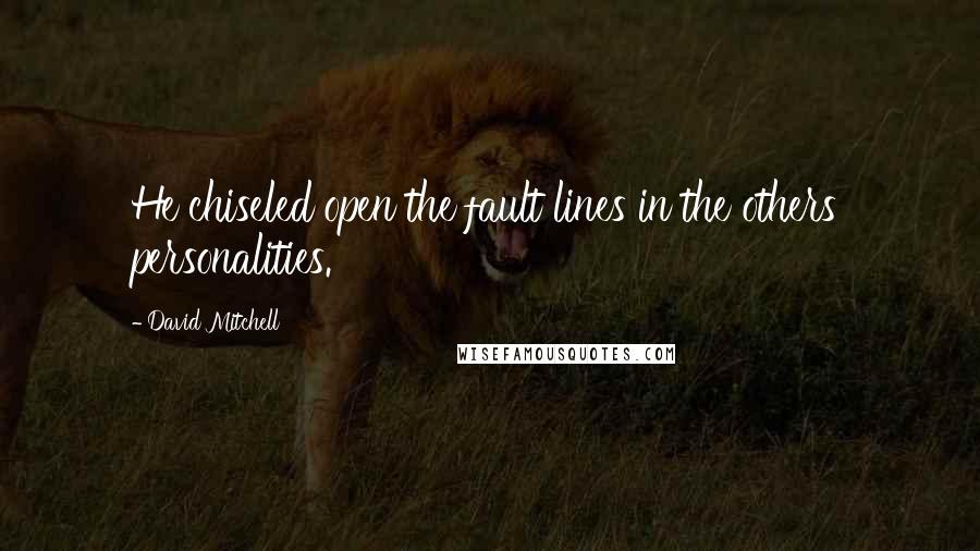 David Mitchell Quotes: He chiseled open the fault lines in the others' personalities.