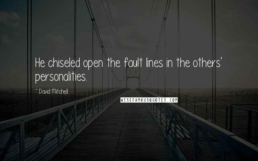 David Mitchell Quotes: He chiseled open the fault lines in the others' personalities.