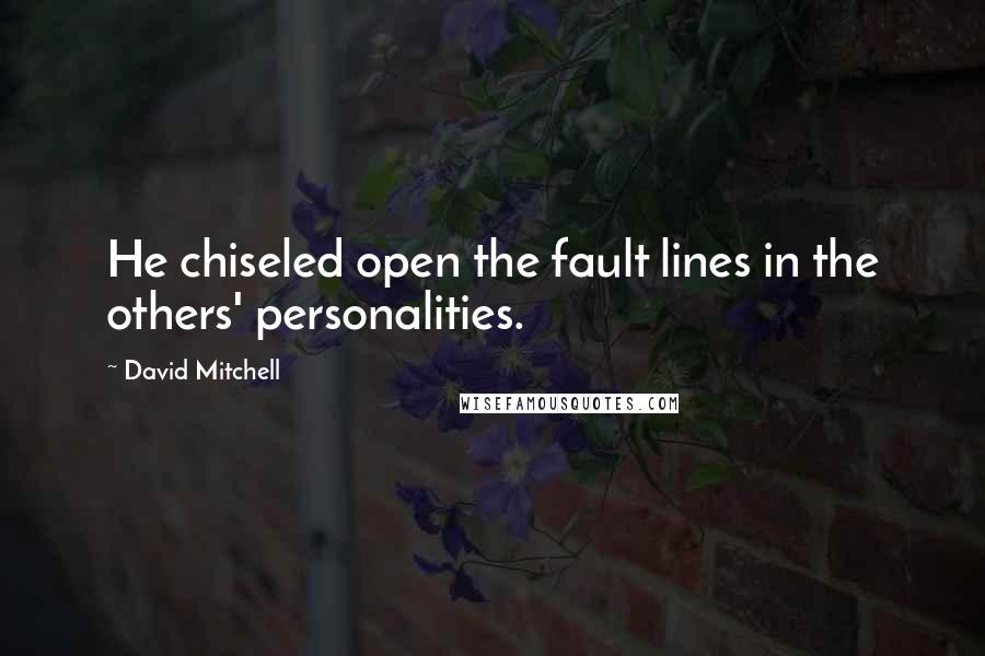 David Mitchell Quotes: He chiseled open the fault lines in the others' personalities.