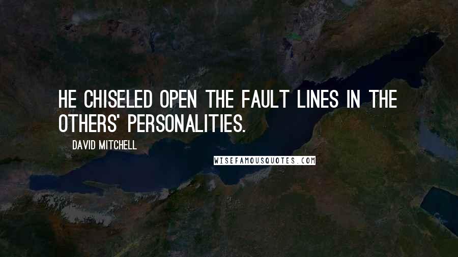 David Mitchell Quotes: He chiseled open the fault lines in the others' personalities.