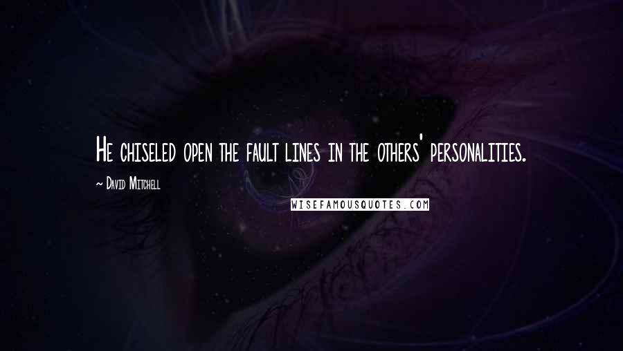 David Mitchell Quotes: He chiseled open the fault lines in the others' personalities.