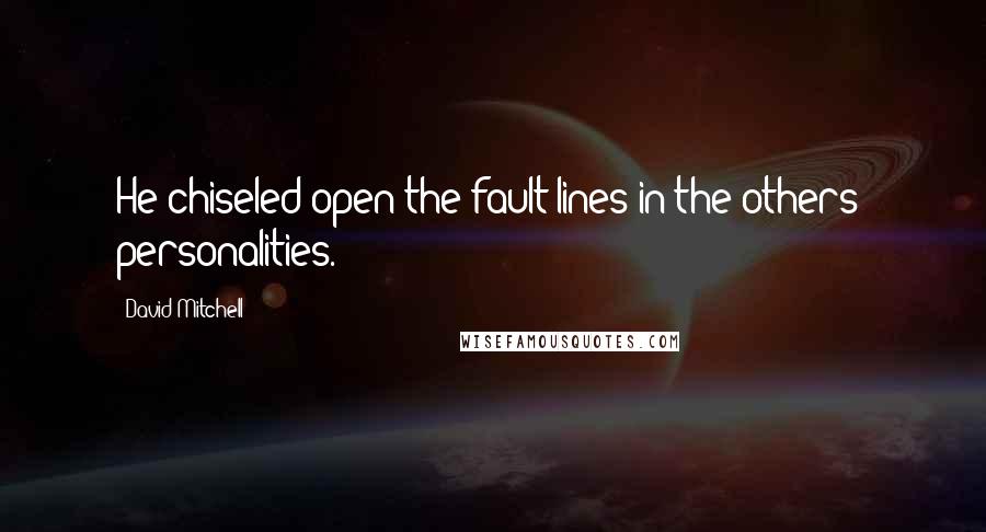 David Mitchell Quotes: He chiseled open the fault lines in the others' personalities.