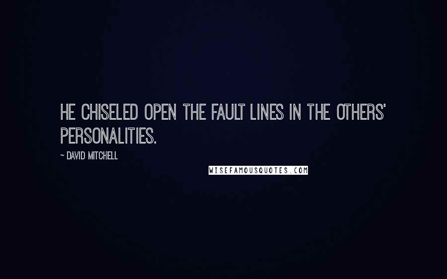 David Mitchell Quotes: He chiseled open the fault lines in the others' personalities.