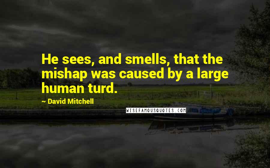 David Mitchell Quotes: He sees, and smells, that the mishap was caused by a large human turd.