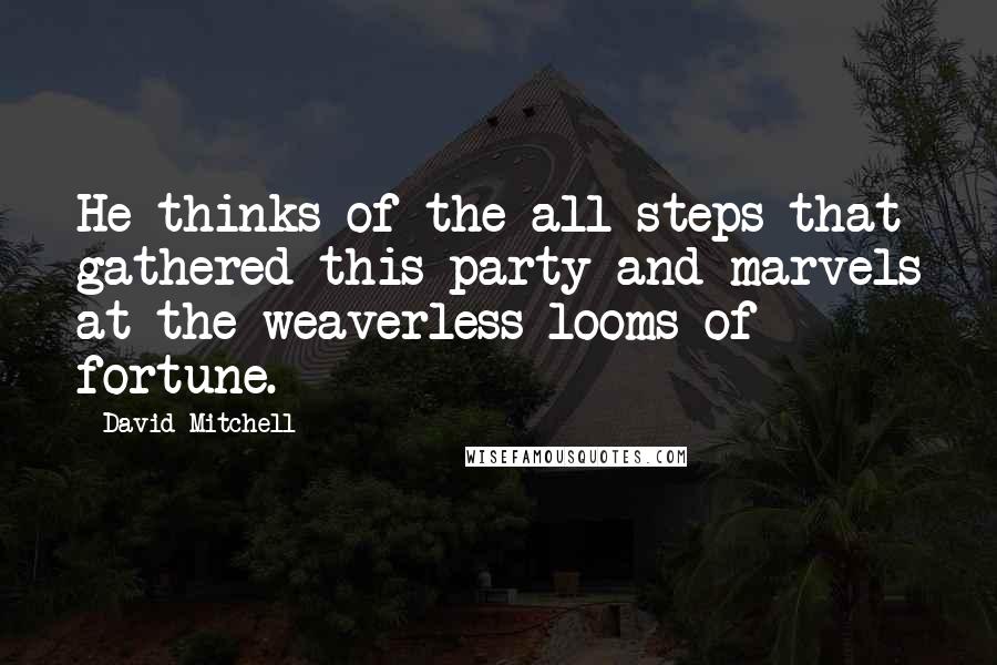 David Mitchell Quotes: He thinks of the all steps that gathered this party and marvels at the weaverless looms of fortune.