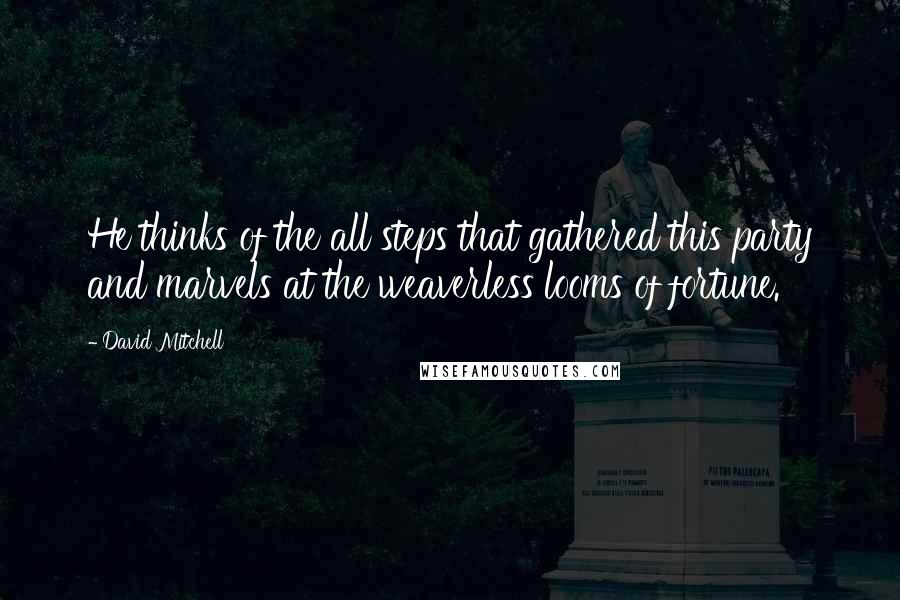 David Mitchell Quotes: He thinks of the all steps that gathered this party and marvels at the weaverless looms of fortune.