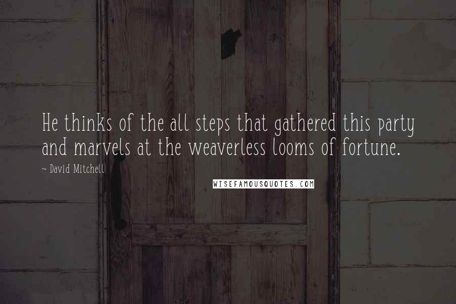 David Mitchell Quotes: He thinks of the all steps that gathered this party and marvels at the weaverless looms of fortune.