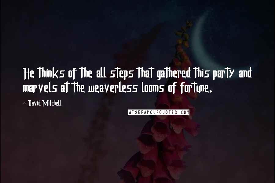 David Mitchell Quotes: He thinks of the all steps that gathered this party and marvels at the weaverless looms of fortune.