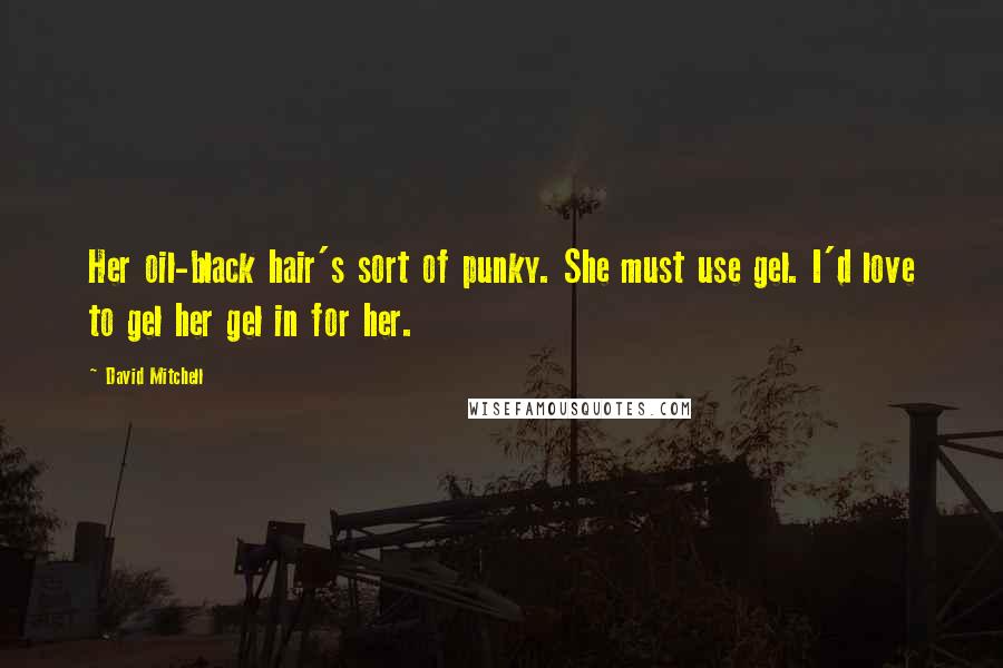 David Mitchell Quotes: Her oil-black hair's sort of punky. She must use gel. I'd love to gel her gel in for her.