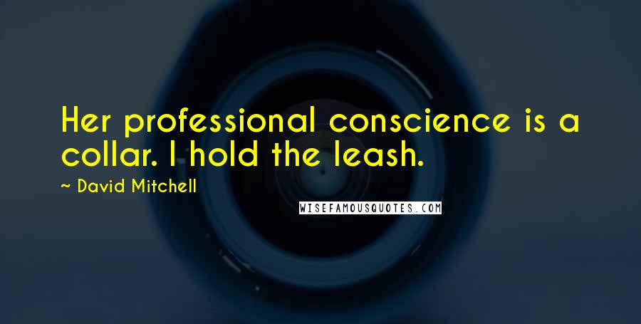 David Mitchell Quotes: Her professional conscience is a collar. I hold the leash.