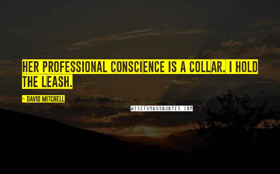 David Mitchell Quotes: Her professional conscience is a collar. I hold the leash.