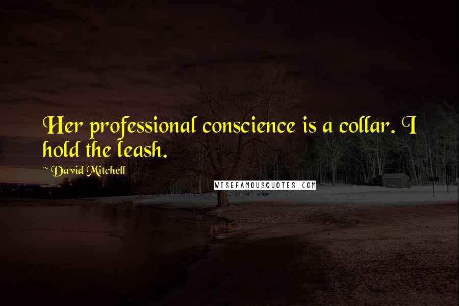 David Mitchell Quotes: Her professional conscience is a collar. I hold the leash.