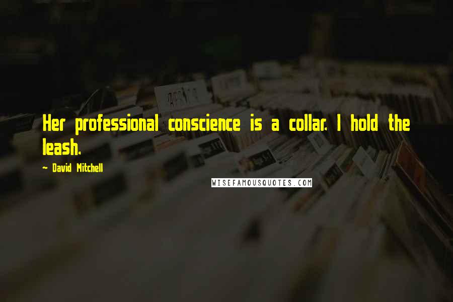 David Mitchell Quotes: Her professional conscience is a collar. I hold the leash.