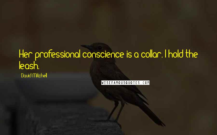 David Mitchell Quotes: Her professional conscience is a collar. I hold the leash.