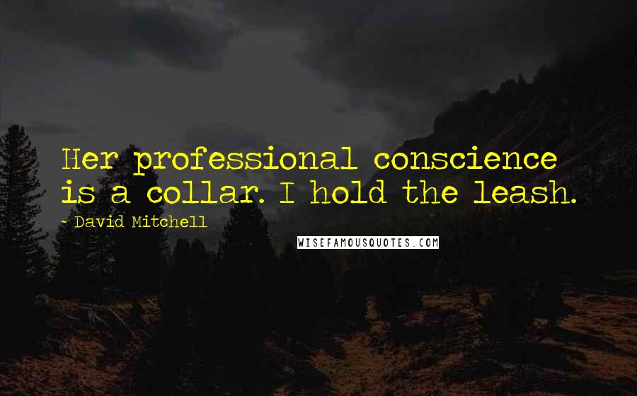 David Mitchell Quotes: Her professional conscience is a collar. I hold the leash.