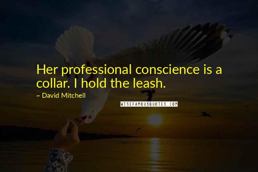 David Mitchell Quotes: Her professional conscience is a collar. I hold the leash.