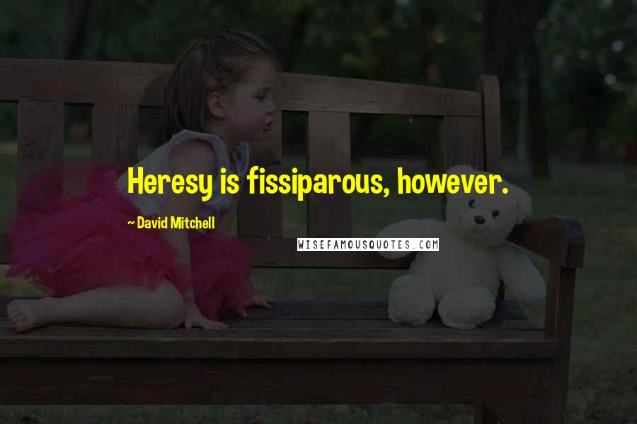 David Mitchell Quotes: Heresy is fissiparous, however.