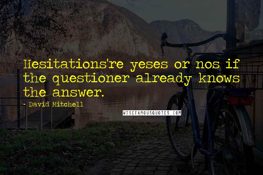 David Mitchell Quotes: Hesitations're yeses or nos if the questioner already knows the answer.