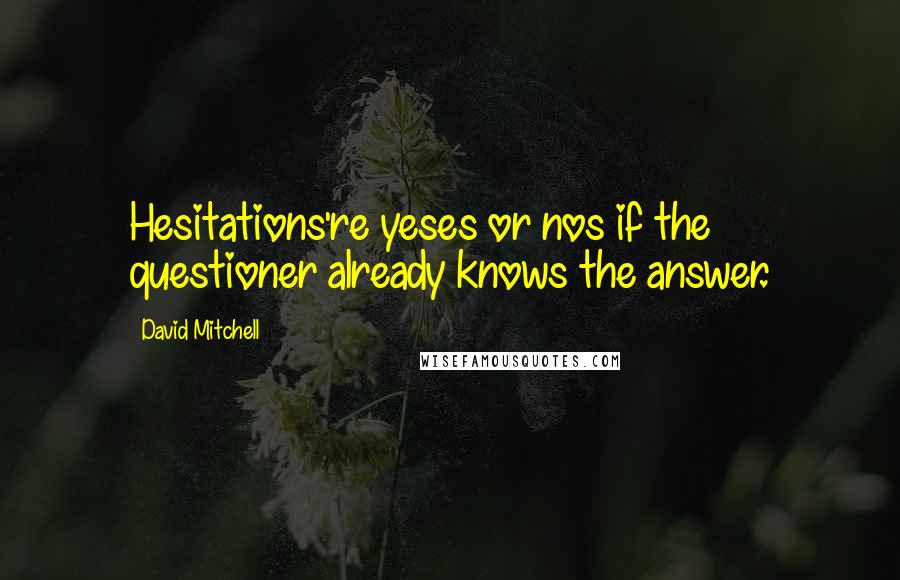 David Mitchell Quotes: Hesitations're yeses or nos if the questioner already knows the answer.