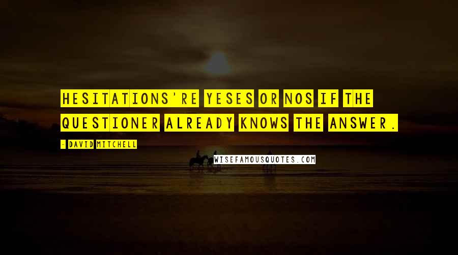 David Mitchell Quotes: Hesitations're yeses or nos if the questioner already knows the answer.