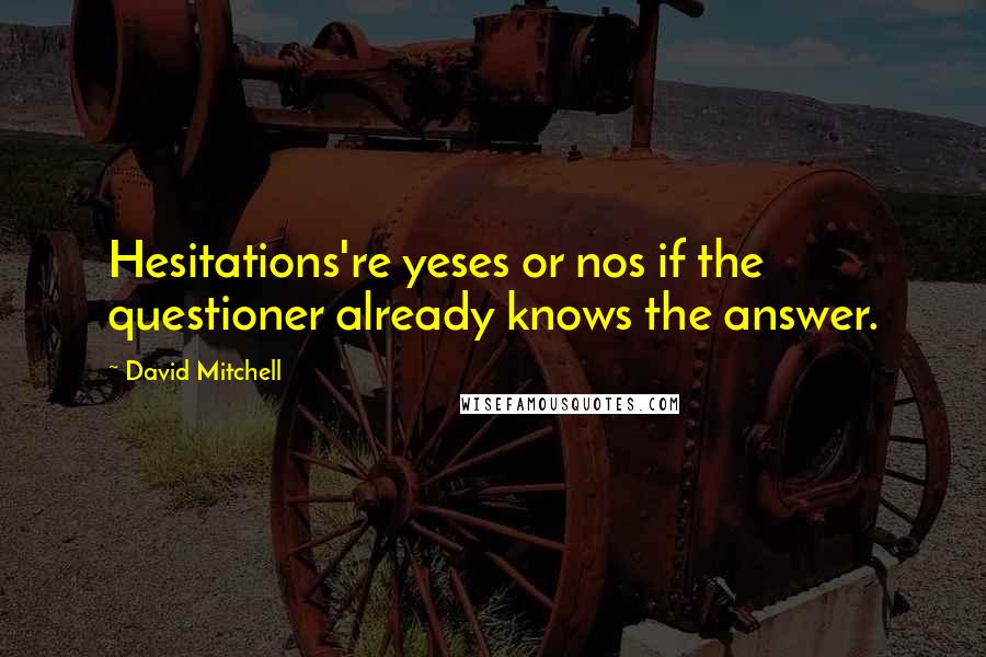 David Mitchell Quotes: Hesitations're yeses or nos if the questioner already knows the answer.