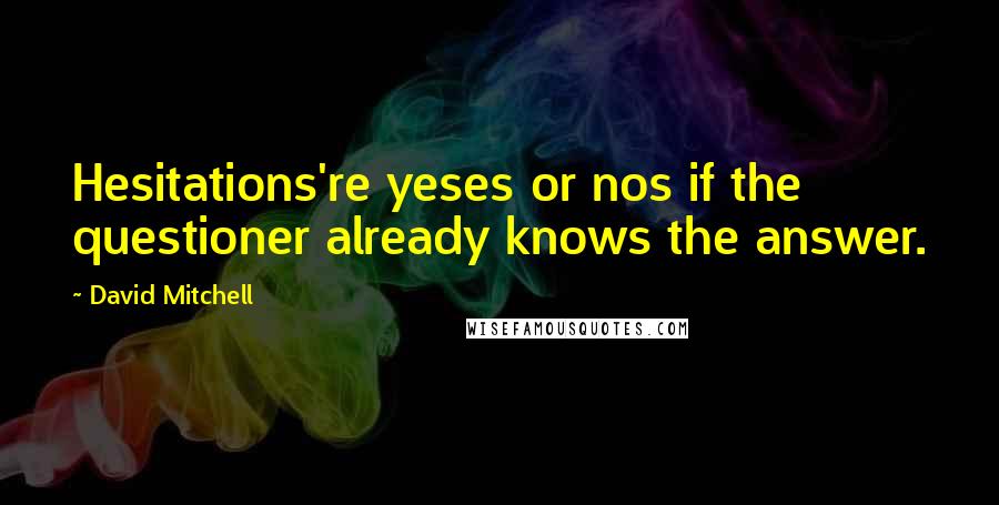 David Mitchell Quotes: Hesitations're yeses or nos if the questioner already knows the answer.