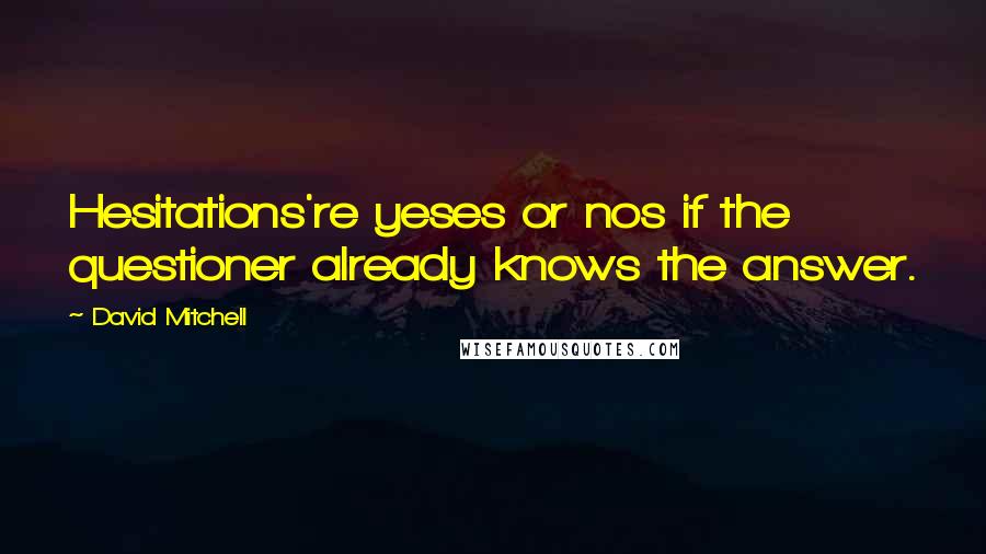 David Mitchell Quotes: Hesitations're yeses or nos if the questioner already knows the answer.