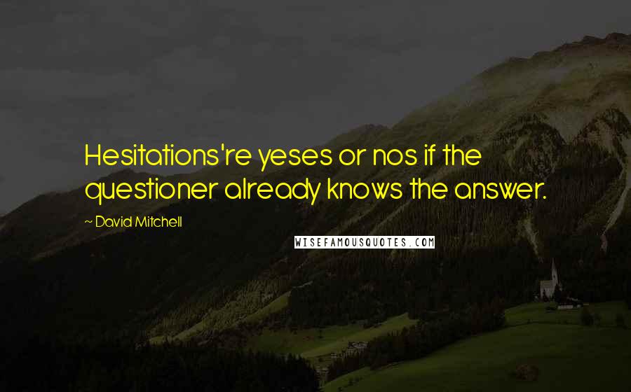 David Mitchell Quotes: Hesitations're yeses or nos if the questioner already knows the answer.