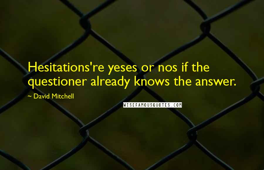 David Mitchell Quotes: Hesitations're yeses or nos if the questioner already knows the answer.